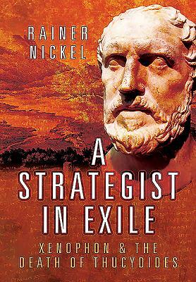 A Strategist in Exile: Xenophon and the Death of Thucydides by Rainer Nickel