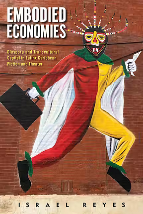 Embodied Economies: Diaspora and Transcultural Capital in Latinx Caribbean Fiction and Theater by Israel Reyes