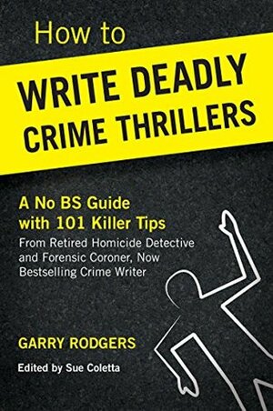 How To Write Deadly Crime Thrillers: A No BS Guide With 101 Killer Tips (How To Write Deadly Crime Fiction Series, Book 1) by Sue Coletta, Garry Rodgers