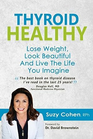 Thyroid Healthy: Lose Weight, Look Beautiful and Live the Life You Imagine by Suzy Cohen