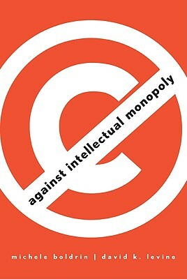 Against Intellectual Monopoly by Michele Boldrin, David K. Levine