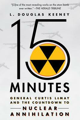 15 Minutes: General Curtis Lemay and the Countdown to Nuclear Annihilation by L. Douglas Keeney