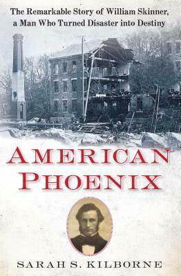 American Phoenix: The Remarkable Story of William Skinner, a Man Who Turned Disaster Into Destiny by Sarah S. Kilborne