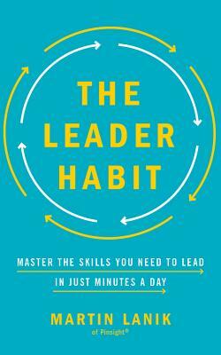 The Leader Habit: Master the Skills You Need to Lead--In Just Minutes a Day by Martin Lanik