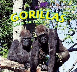 Gorillas: Life in the Troop by Willow Clark