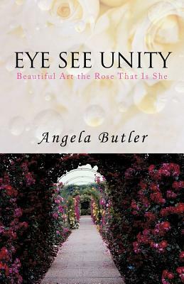 Eye See Unity: Beautiful Art the Rose That Is She by Angela Butler