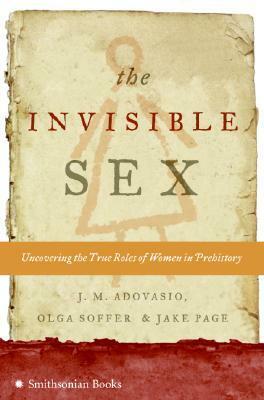 The Invisible Sex: Uncovering the True Roles of Women in Prehistory by Jake Page, J.M. Adovasio, Olga Soffer