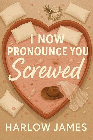 I Now Pronounce You Screwed by Harlow James