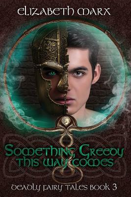 Something Greedy This Way Comes: Deadly Fairy Tales, Book 3 by Elizabeth Marx