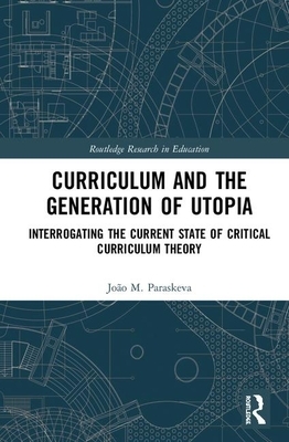 Curriculum and the Generation of Utopia: Interrogating the Current State of Critical Curriculum Theory by João M. Paraskeva