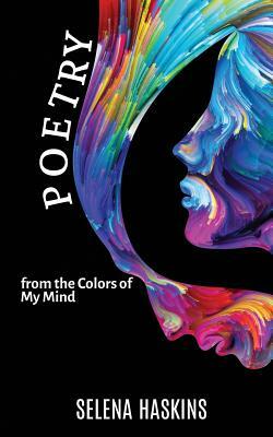 Poetry from the Colors of My Mind by Selena Haskins