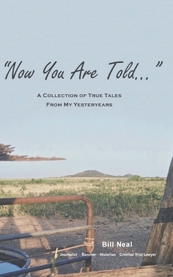 Now You Are Told: A Collection of True Tales From My Yesteryears by Bill Neal