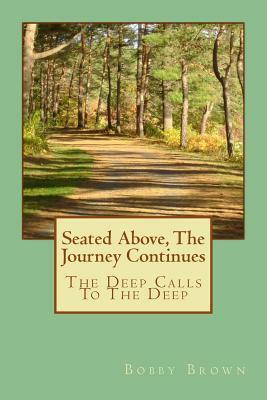 Seated Above, The Journey Continues: The Deep Calls To The Deep by Bobby Brown