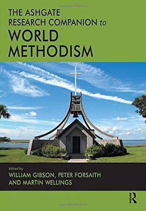 The Ashgate Research Companion to World Methodism by Martin Wellings, William Gibson, Peter S. Forsaith