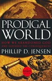 Prodigal World: How We Abandoned God and Suffered the Consequences by Phillip D. Jensen