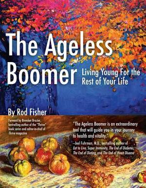 The Ageless Boomer: Living Young For the Rest of Your Life by Rod Fisher