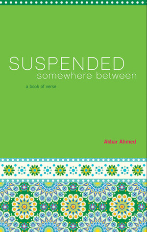 Suspended Somewhere Between: A Book of Verse by Akbar Ahmed