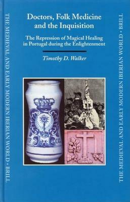 Doctors, Folk Medicine and the Inquisition: The Repression of Magical Healing in Portugal During the Enlightenment. the Medieval and Early Modern Iber by Timothy D. Walker