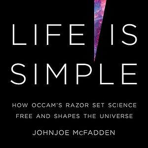 Life is Simple: How Ockham's Razor Set Science Free and Shapes the Universe by Johnjoe McFadden
