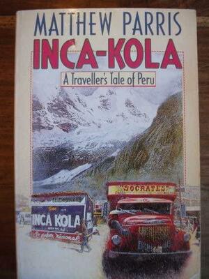 Inca Kola: A Traveller's Tale Of Peru by Matthew Parris, Matthew Parris