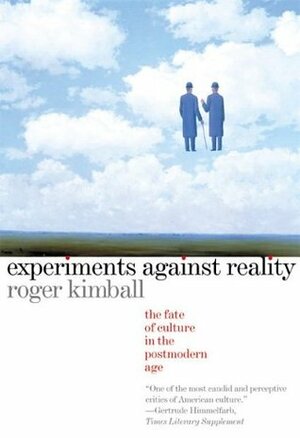 Experiments Against Reality: The Fate of Culture in the Postmodern Age by Roger Kimball