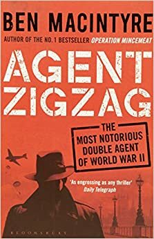 Agent Zigzag: The True Wartime Story of Eddie Chapman: Lover, Traitor, Hero, Spy by Ben Macintyre