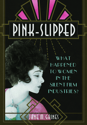 Pink-Slipped: What Happened to Women in the Silent Film Industries? by Jane M. Gaines