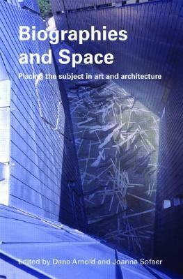 Biographies & Space: Placing the Subject in Art and Architecture by Dana Arnold, Joanna Sofaer