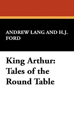 King Arthur: Tales of the Round Table by Andrew Lang