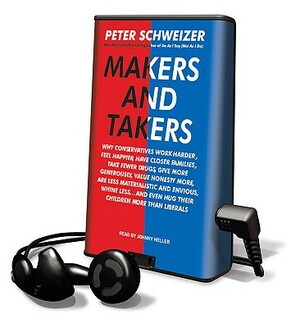 Makers and Takers: Why Conservatives Work Harder, Feel Happier, Have Closer Families, Take Fewer Drugs, Give More Generously, Value Hones by Peter Schweizer