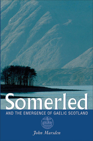 Somerled and the Emergence of Gaelic Scotland by John Marsden