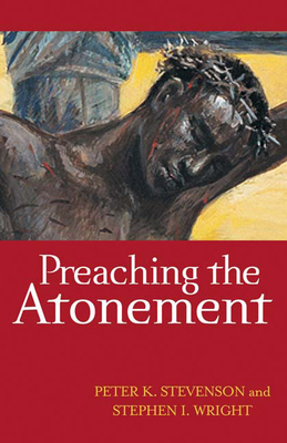 Preaching the Atonement by Peter K. Stevenson, Stephen I. Wright