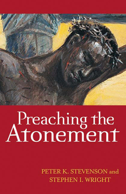 Preaching the Atonement by Stephen I. Wright, Peter K. Stevenson