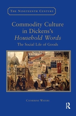 Commodity Culture in Dickens's Household Words: The Social Life of Goods by Catherine Waters