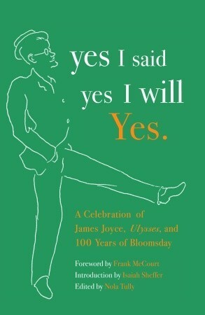 yes I said yes I will Yes.: A Celebration of James Joyce, Ulysses, and 100 Years of Bloomsday by Frank McCourt, Nola Tully, Isaiah Sheffer, Elizabeth Zimmermann