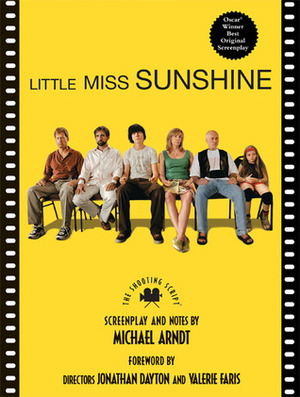 Little Miss Sunshine: The Shooting Script by Jonathan Dayton, Michael Arndt, Valerie Faris