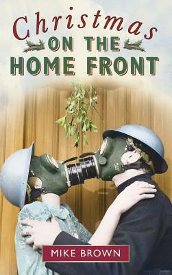 Christmas on the Home Front 1939-1945 by Mike Brown