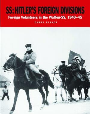 Ss: Hitler's Foreign Divisions: Foreign Volunteers in the Waffen-SS 1940-45 by Chris Bishop