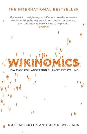 Wikinomics: How Mass Collaboration Changes Everything by Don Tapscott, Anthony D. Williams