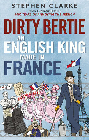 Dirty Bertie: An English King Made in France by Stephen Clarke