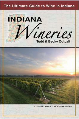 Indiana Wineries the Ultimate Guide to Wine in Indiana by Becky Outcalt, Todd Outcalt