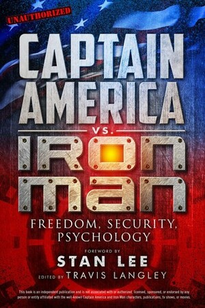 Captain America vs. Iron Man: Freedom, Security, Psychology by Alex Langley, Billy San Juan, Martin Lloyd, Alan Kistler, Lara Taylor Kester, Tommy Cash, Mara Wood, Eric D. Wesselmann, Travis Langley, E. Paul Zehr, Jenna Busch, J. Scott Jordan