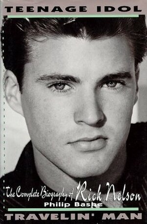 Teenage Idol, Travelin' Man: The Complete Biography of Rick Nelson by Philip Bashe