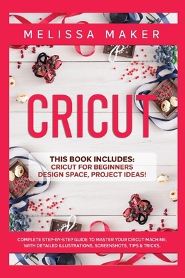 Cricut: This Book Includes: Cricut For Beginners, Design Space & Project Ideas! A Complete Guide to Master your Cricut Machine by Melissa Maker