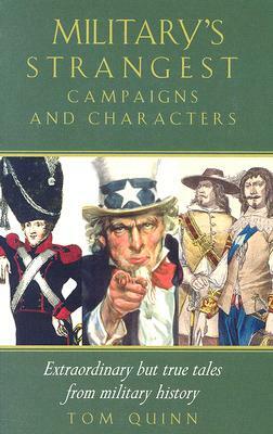 Military's Strangest Campaigns and Characters: Extraordinary But True Tales from Military History by Tom Quinn