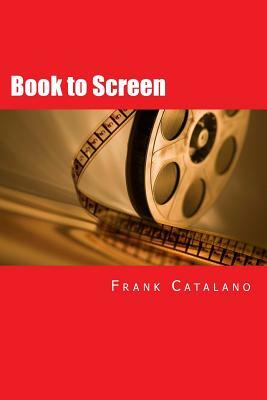 Book to Screen: How to Adapt Your Novel Into a Screenplay by Frank Catalano