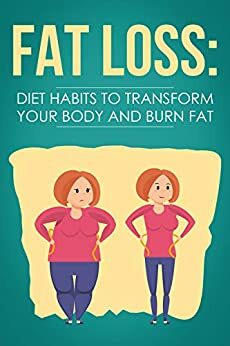 Fat Loss: Diet Habits to Transform your Body and Burn Fat by Josephine Mark