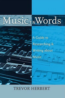 Music in Words: A Guide to Researching and Writing about Music by Trevor Herbert