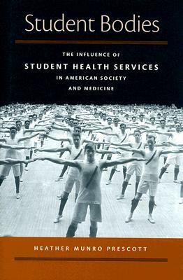 Student Bodies: The Influence of Student Health Services in American Society & Medicine by Heather Munro Prescott