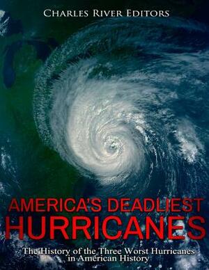 America's Deadliest Hurricanes: The History of the Three Worst Hurricanes in American History by Charles River Editors